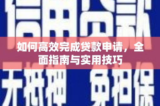 岱岳如何高效完成贷款申请，全面指南与实用技巧