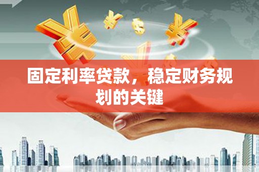 岱岳固定利率贷款，稳定财务规划的关键
