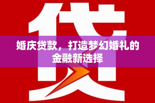 岱岳婚庆贷款，打造梦幻婚礼的金融新选择
