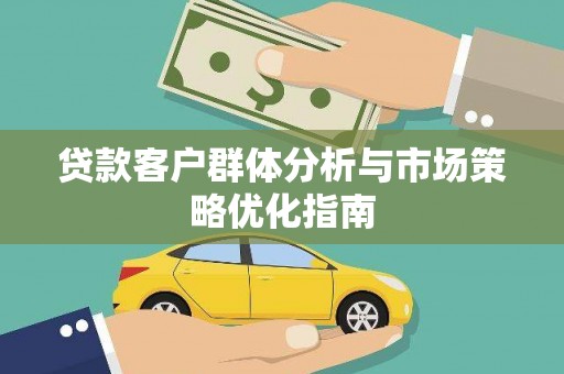 岱岳贷款客户群体分析与市场策略优化指南