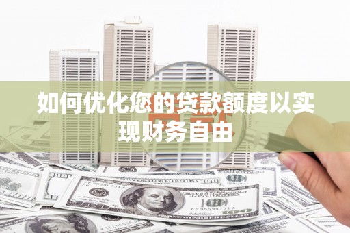 岱岳如何优化您的贷款额度以实现财务自由