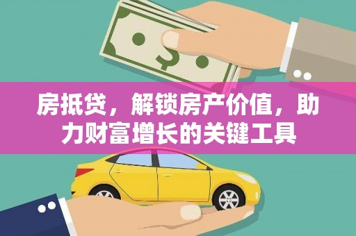 岱岳房抵贷，解锁房产价值，助力财富增长的关键工具