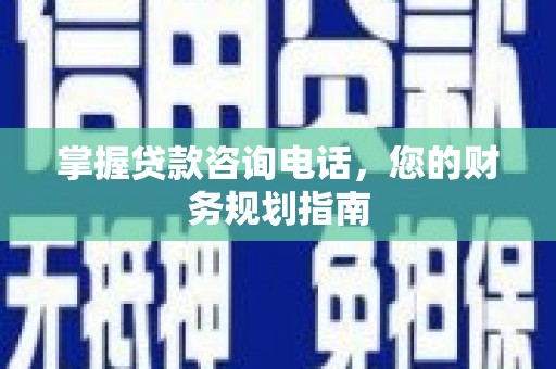 岱岳掌握贷款咨询电话，您的财务规划指南