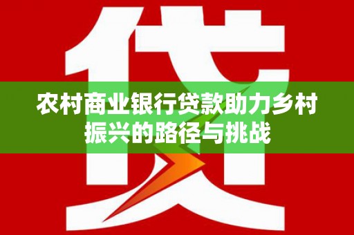 岱岳农村商业银行贷款助力乡村振兴的路径与挑战