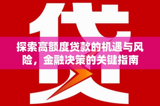 岱岳探索高额度贷款的机遇与风险，金融决策的关键指南