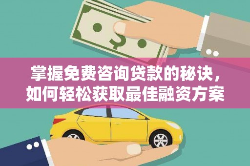 岱岳掌握免费咨询贷款的秘诀，如何轻松获取最佳融资方案