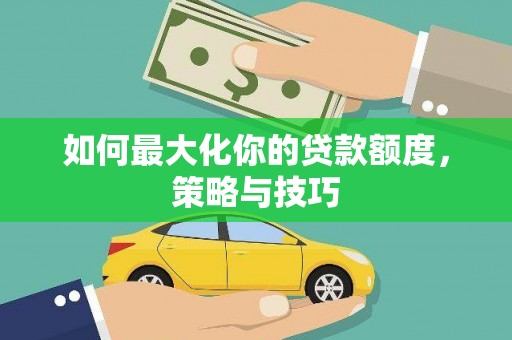 岱岳如何最大化你的贷款额度，策略与技巧