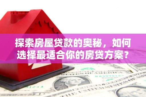 岱岳探索房屋贷款的奥秘，如何选择最适合你的房贷方案？