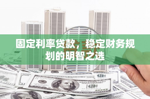 岱岳固定利率贷款，稳定财务规划的明智之选