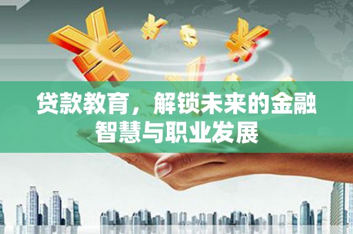 岱岳贷款教育，解锁未来的金融智慧与职业发展