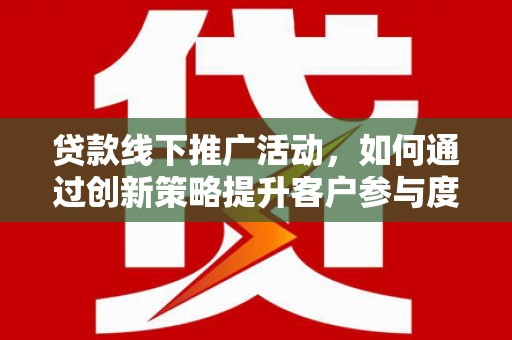 岱岳贷款线下推广活动，如何通过创新策略提升客户参与度