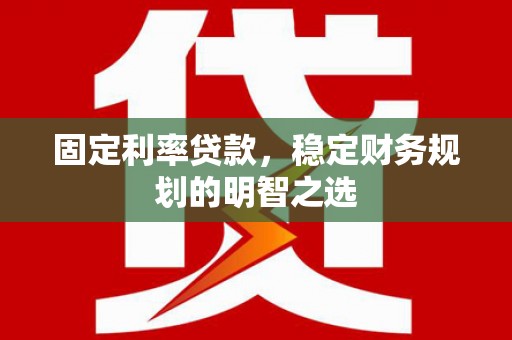 岱岳固定利率贷款，稳定财务规划的明智之选