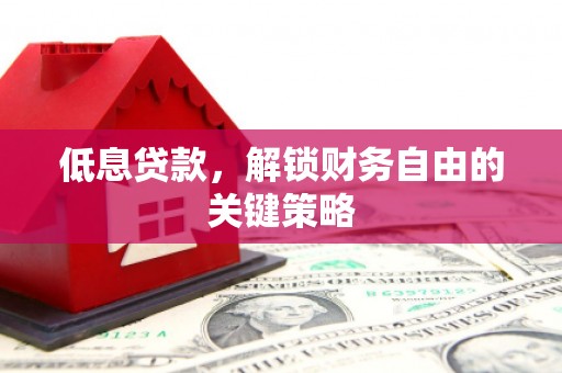 岱岳低息贷款，解锁财务自由的关键策略