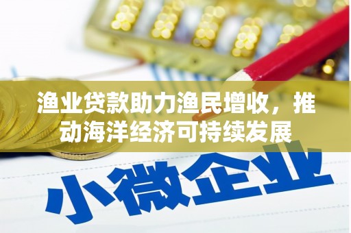 岱岳渔业贷款助力渔民增收，推动海洋经济可持续发展