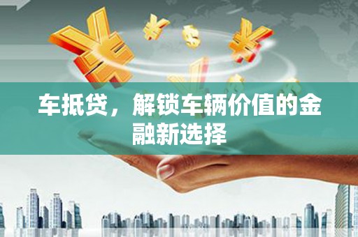 岱岳车抵贷，解锁车辆价值的金融新选择