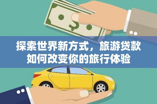岱岳探索世界新方式，旅游贷款如何改变你的旅行体验
