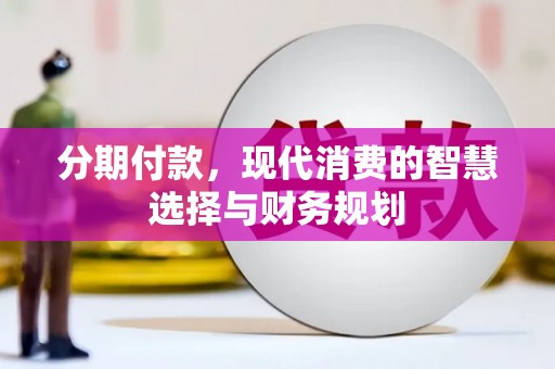 岱岳分期付款，现代消费的智慧选择与财务规划