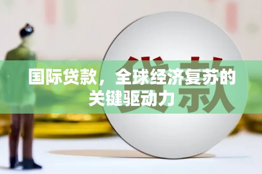 岱岳国际贷款，全球经济复苏的关键驱动力