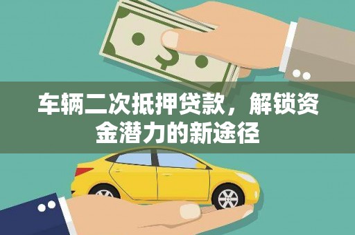 岱岳车辆二次抵押贷款，解锁资金潜力的新途径