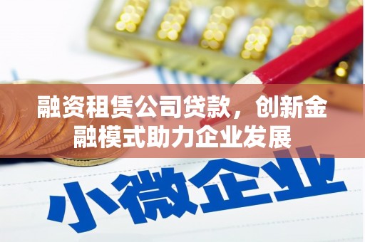 岱岳融资租赁公司贷款，创新金融模式助力企业发展