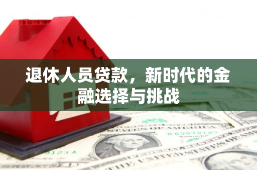 岱岳退休人员贷款，新时代的金融选择与挑战