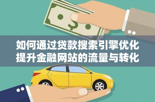 岱岳如何通过贷款搜索引擎优化提升金融网站的流量与转化率