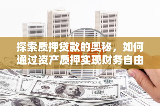 岱岳探索质押贷款的奥秘，如何通过资产质押实现财务自由