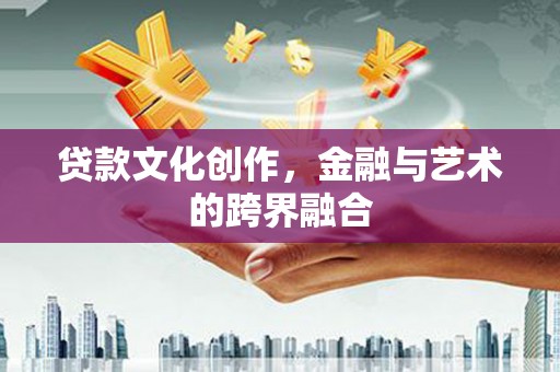 岱岳贷款文化创作，金融与艺术的跨界融合