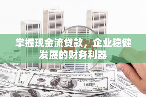 岱岳掌握现金流贷款，企业稳健发展的财务利器