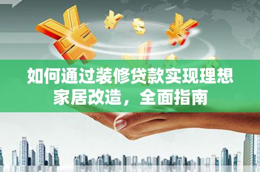 岱岳如何通过装修贷款实现理想家居改造，全面指南