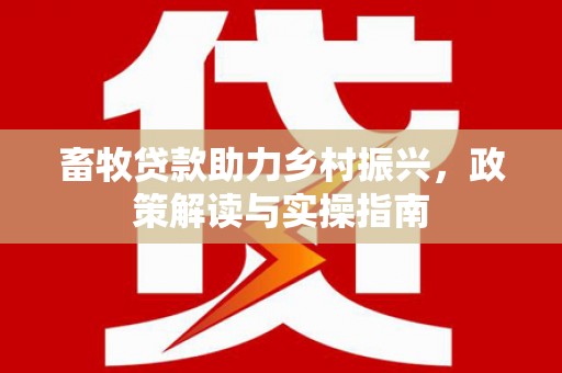 岱岳畜牧贷款助力乡村振兴，政策解读与实操指南
