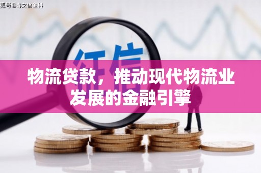 岱岳物流贷款，推动现代物流业发展的金融引擎