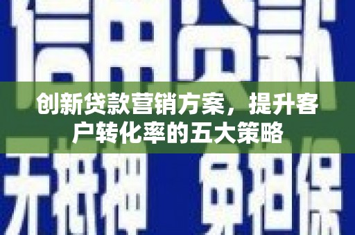 岱岳创新贷款营销方案，提升客户转化率的五大策略