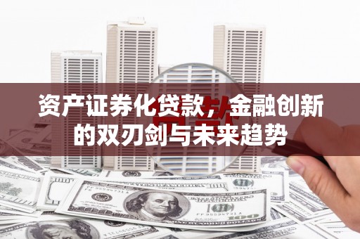 岱岳资产证券化贷款，金融创新的双刃剑与未来趋势
