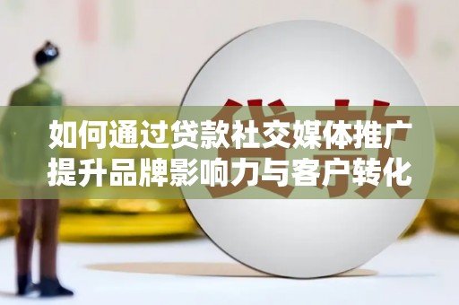 岱岳如何通过贷款社交媒体推广提升品牌影响力与客户转化率