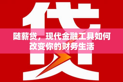 岱岳随薪贷，现代金融工具如何改变你的财务生活