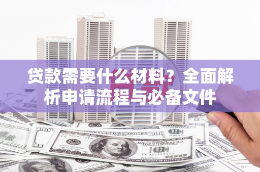 岱岳贷款需要什么材料？全面解析申请流程与必备文件