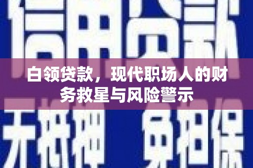岱岳白领贷款，现代职场人的财务救星与风险警示