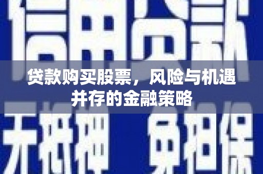 岱岳贷款购买股票，风险与机遇并存的金融策略