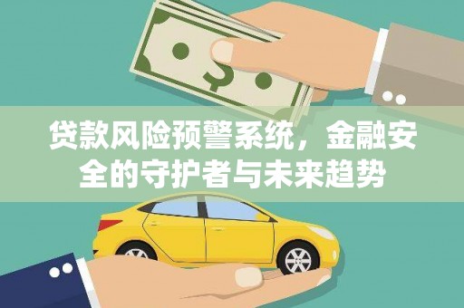 岱岳贷款风险预警系统，金融安全的守护者与未来趋势