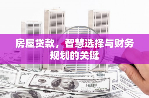 岱岳房屋贷款，智慧选择与财务规划的关键