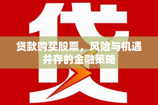 岱岳贷款购买股票，风险与机遇并存的金融策略