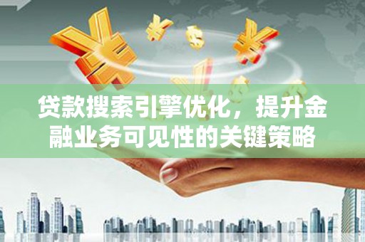 岱岳贷款搜索引擎优化，提升金融业务可见性的关键策略