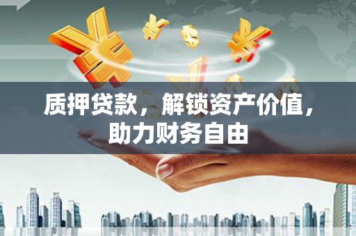 岱岳质押贷款，解锁资产价值，助力财务自由