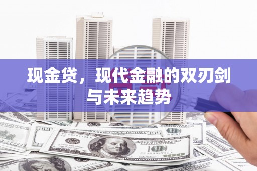 岱岳现金贷，现代金融的双刃剑与未来趋势
