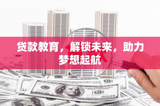 岱岳贷款教育，解锁未来，助力梦想起航