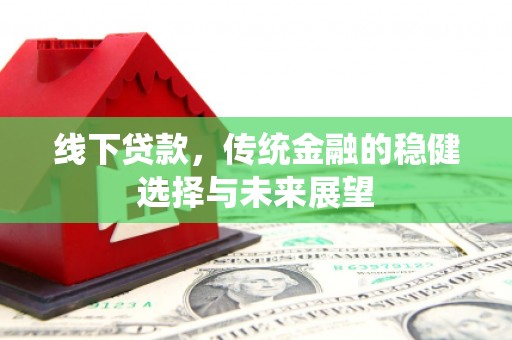 岱岳线下贷款，传统金融的稳健选择与未来展望