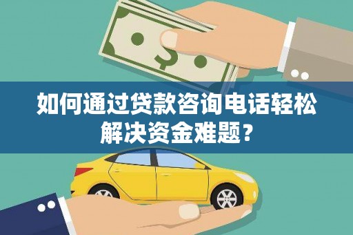岱岳如何通过贷款咨询电话轻松解决资金难题？