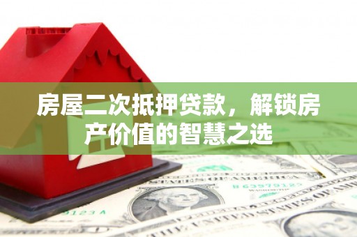 岱岳房屋二次抵押贷款，解锁房产价值的智慧之选