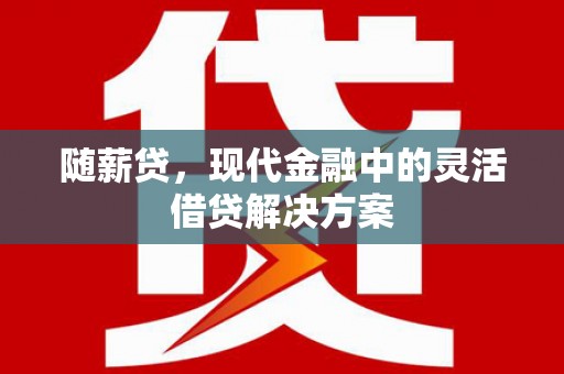 岱岳随薪贷，现代金融中的灵活借贷解决方案